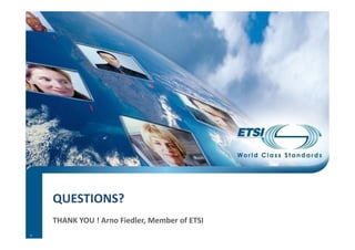 QUESTIONS?
THANK YOU ! Arno Fiedler, Member of ETSI 
8
 