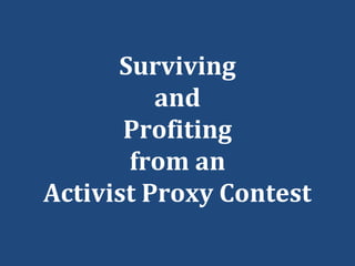 Surviving
and
Profiting
from an
Activist Proxy Contest
 