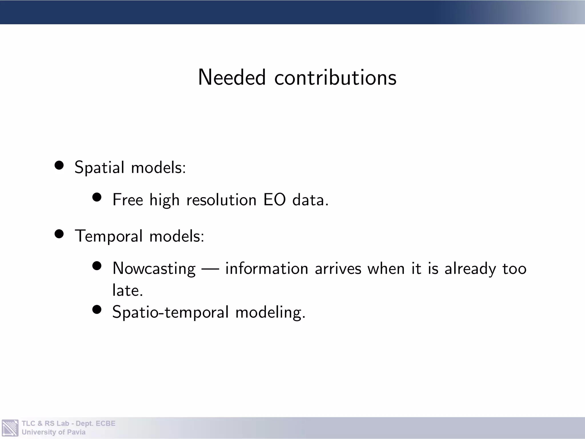 • Spatial models:
• Free high resolution EO data.
• Temporal models:
• Nowcasting — information arrives when it is already too
late.
• Spatio-temporal modeling.
Needed contributions
 