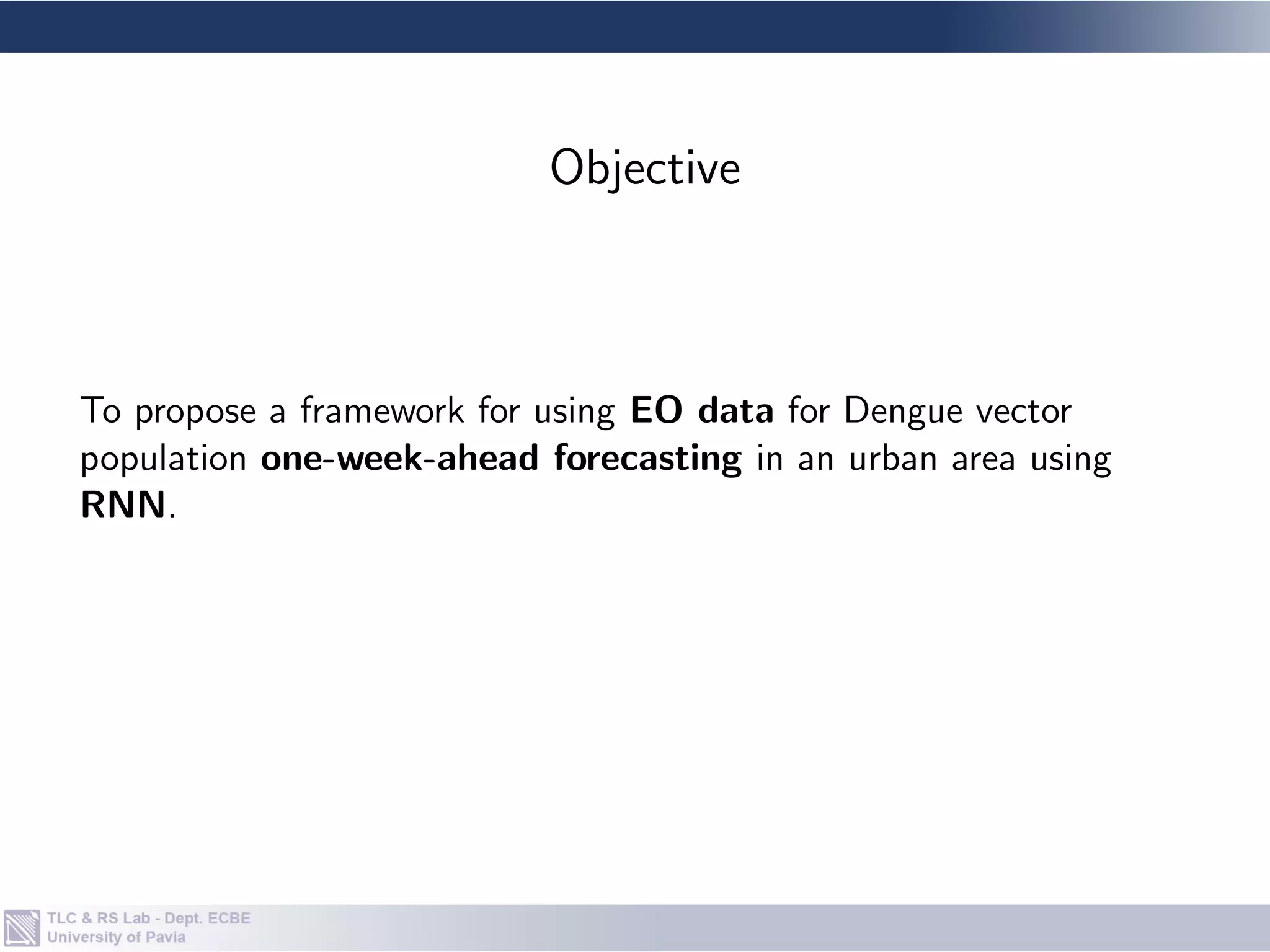 To propose a framework for using EO data for Dengue vector
population one-week-ahead forecasting in an urban area using
RNN.
Objective
 