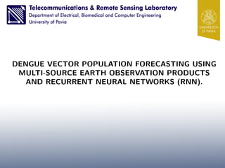 DENGUE VECTOR POPULATION FORECASTING USING
MULTI-SOURCE EARTH OBSERVATION PRODUCTS
AND RECURRENT NEURAL NETWORKS (RNN).
 