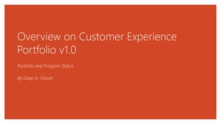 Overview on Customer Experience
Portfolio v1.0
Portfolio and Program Status
By Deep Kr. Ghosh
 