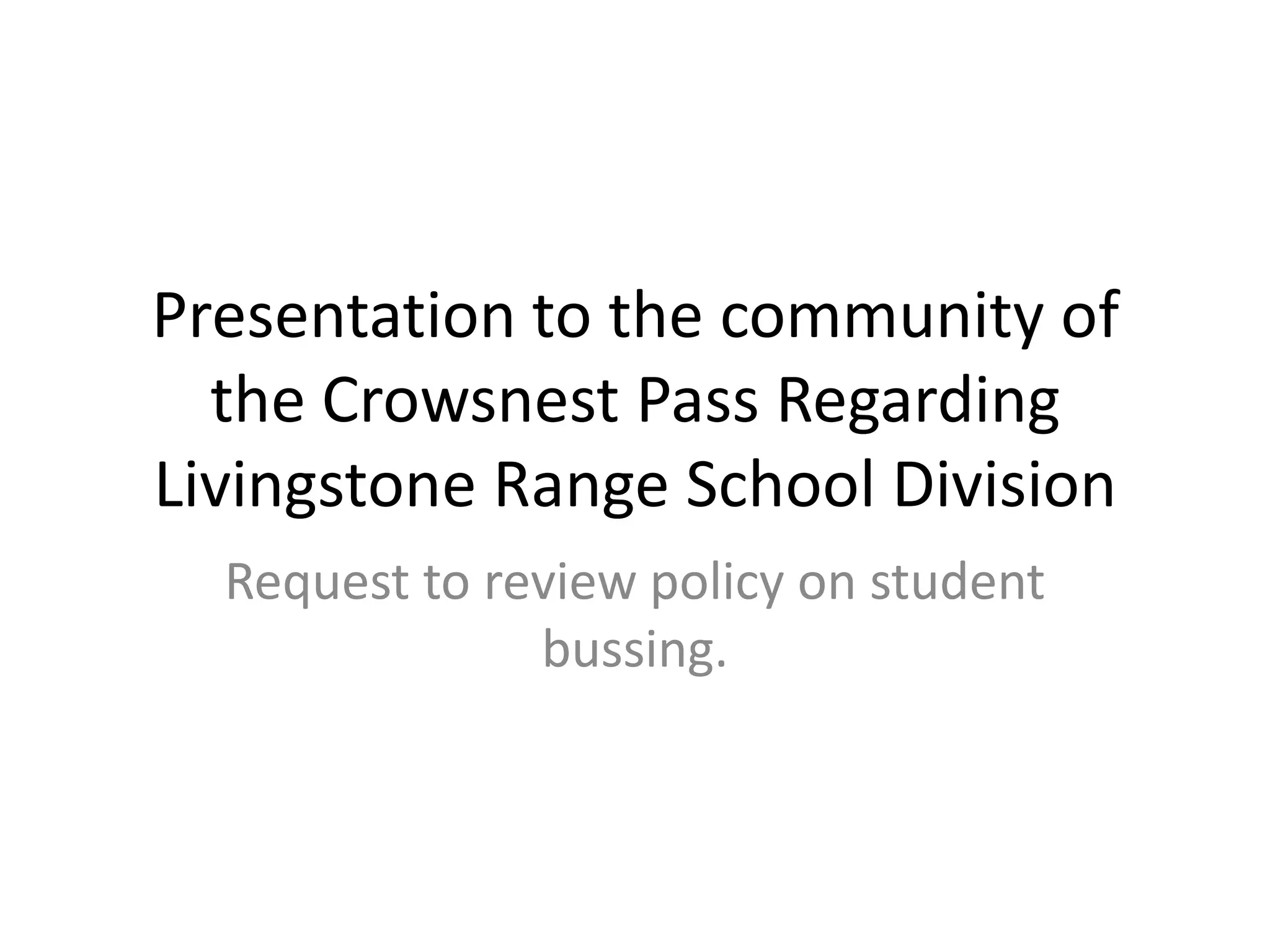Presentation to the community of the Crowsnest Pass Regarding Livingstone Range School DivisionRequest to review policy on student bussing.