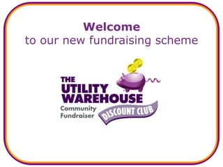 Welcome 
to our new fundraising scheme 
 