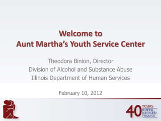 Welcome to
Aunt Martha’s Youth Service Center
            Theodora Binion, Director
   Division of Alcohol and Substance Abuse
    Illinois Department of Human Services

              February 10, 2012
 