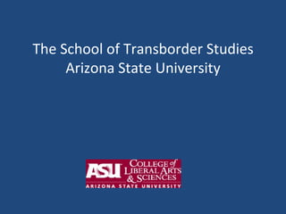 The School of Transborder Studies Arizona State University 