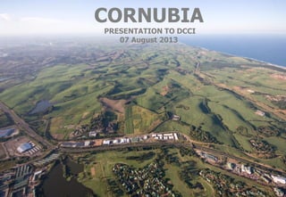 11
CORNUBIA
PRESENTATION TO DCCI
07 August 2013
 