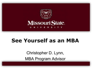 See Yourself as an MBA Christopher D. Lynn,  MBA Program Advisor 