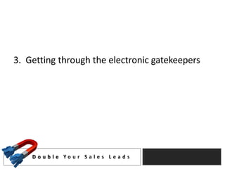 3. Getting through the electronic gatekeepers




    D o u b l e Yo u r S a l e s L e a d s
 