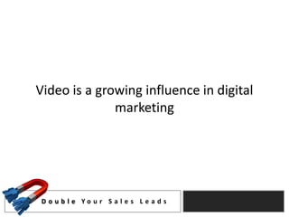 Video is a growing influence in digital
              marketing




 D o u b l e Yo u r S a l e s L e a d s
 