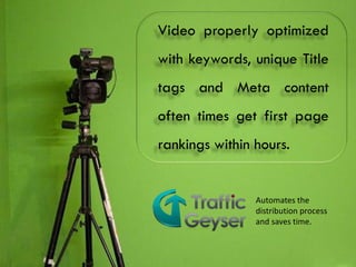 Video properly optimized
                          with keywords, unique Title
                          tags and Meta content
                          often times get first page
                          rankings within hours.


                                          Automates the
                                          distribution process
                                          and saves time.

D o u b l e Yo u r S a l e s L e a d s
 