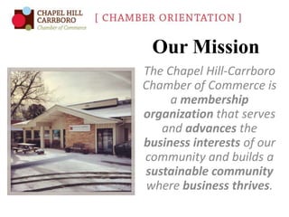 Our Mission
The Chapel Hill-Carrboro
Chamber of Commerce is
a membership
organization that serves
and advances the
business interests of our
community and builds a
sustainable community
where business thrives.

 