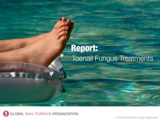 Report: 
© 2013 Global Nail Fungus Organization
Toenail Fungus Treatments
 