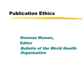 Publication Ethics
Hooman Momen,
Editor
Bulletin of the World Health
Organization
 