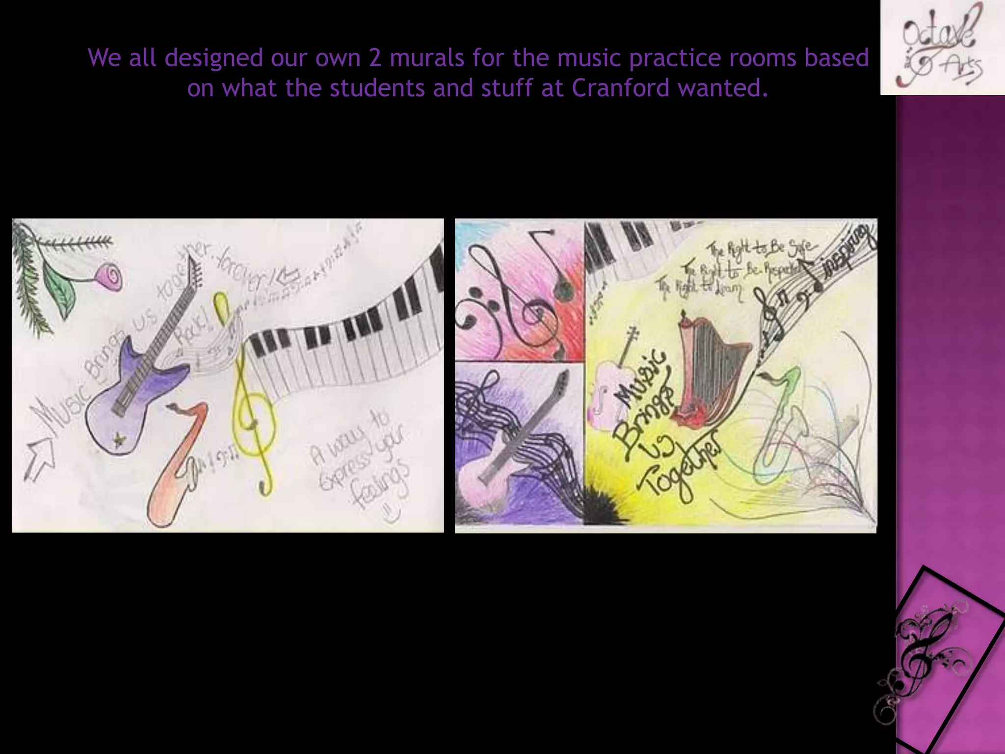 We all designed our own 2 murals for the music practice rooms based on what the students and stuff at Cranford wanted.