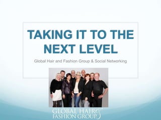 TAKING IT TO THE
  NEXT LEVEL
 Global Hair and Fashion Group & Social Networking
 
