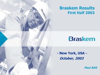 Braskem Results
      First Half 2003




- New York, USA -
 October, 2003

                 Paul Altit
 