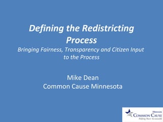 Defining the Redistricting Process Bringing Fairness, Transparency and Citizen Input  to the Process Mike Dean Common Cause Minnesota 