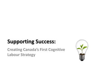 Supporting Success:
Creating Canada’s First Cognitive
Labour Strategy
 