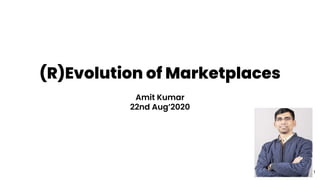 (R)Evolution of Marketplaces
1
Amit Kumar
22nd Aug’2020
 