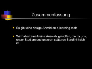 Zusammenfassung Es gibt eine riesige Anzahl an e-learning tools  Wir haben eine kleine Auswahl getroffen, die für uns, unser Studium und unseren späteren Beruf hilfreich ist. 