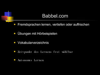 Babbel.com Fremdsprachen lernen, vertiefen oder auffrischen Übungen mit Hörbeispielen Vokabularverzeichnis Zeitpunkt des Lernens frei wählbar Autonomes Lernen 
