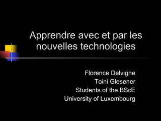 Apprendre avec et par les nouvelles technologies Florence Delvigne Toini Glesener Students of the BScE University of Luxembourg 