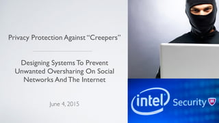 Privacy Protection Against “Creepers”
Designing Systems To Prevent
Unwanted Oversharing On Social
Networks And The Internet
June 4, 2015
 