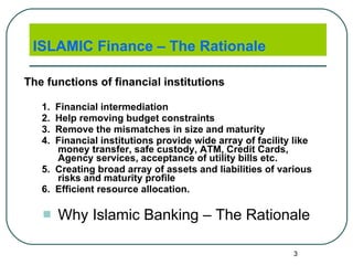 ISLAMIC Finance – The Rationale <ul><li>The functions of financial institutions </li></ul><ul><ul><li>1.  Financial interm...