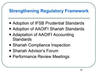 Strengthening Regulatory Framework Adoption of IFSB Prudential Standards Adoption of AAOIFI Shariah Standards Adaptation of AAOIFI Accounting Standards Shariah Compliance Inspection Shariah Advisor’s Forum Performance Review Meetings 