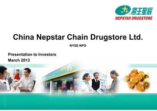 China Nepstar Chain Drugstore Ltd.
                                       NYSE:NPD

           Presentation to Investors
           March 2013




HK000NM6_Eng
 