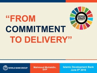 “FROM
COMMITMENT
“TO DELIVERY”
Mahmoud Mohieldin,
SVP
Islamic Development Bank
June 5th 2016
 