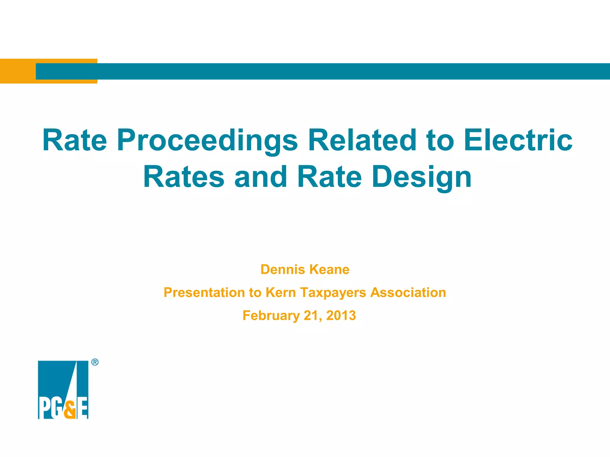 Rate Proceedings Related to Electric
       Rates and Rate Design

                      Dennis Keane
        Presentation to Kern Taxpayers Association
                   February 21, 2013
 