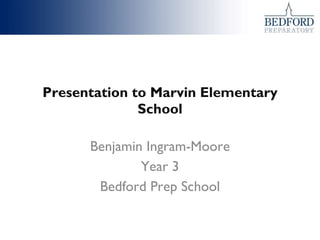Presentation to Marvin Elementary School Benjamin Ingram-Moore Year 3 Bedford Prep School 