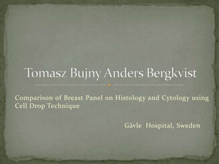 Comparison of Breast Panel on Histology and Cytology using Cell Drop Technique   					Gävle  Hospital, Sweden  Tomasz Bujny Anders Bergkvist  