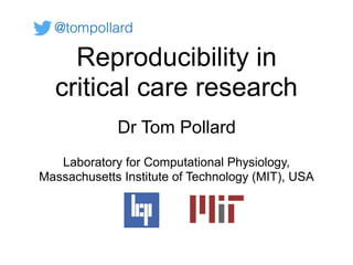 Reproducibility in
critical care research
Dr Tom Pollard
Laboratory for Computational Physiology,
Massachusetts Institute of Technology (MIT), USA
@tompollard
 
