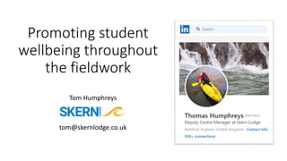 Promoting student
wellbeing throughout
the fieldwork
Tom Humphreys
tom@skernlodge.co.uk
 