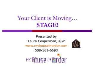 Your Client is Moving… STAGE! Presented by Laura Cooperman, ASP www.myhouseinorder.com 508-561-6693 