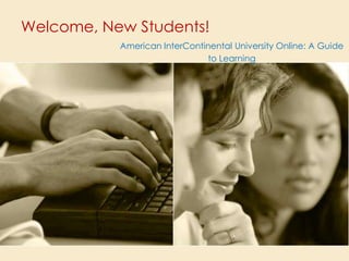 Welcome, New Students! American InterContinental University Online: A Guide to Learning 