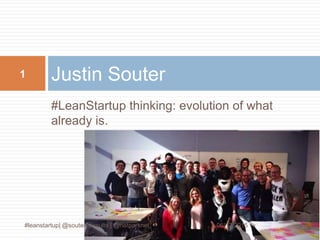 #LeanStartup thinking: evolution of what
already is.
Justin Souter
#leanstartup| @souterconsults | @netparknet 06/12/2015
1
 