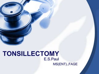 TONSILLECTOMY
         E.S.Paul
             MS(ENT).,FAGE
 