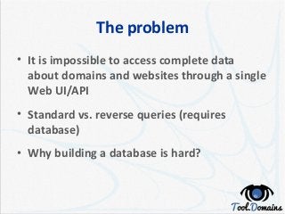 The problem
• It is impossible to access complete data
about domains and websites through a single
Web UI/API
• Standard v...