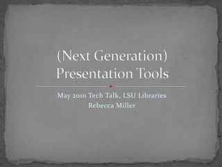 May 2010 Tech Talk, LSU Libraries Rebecca Miller (Next Generation)Presentation Tools 