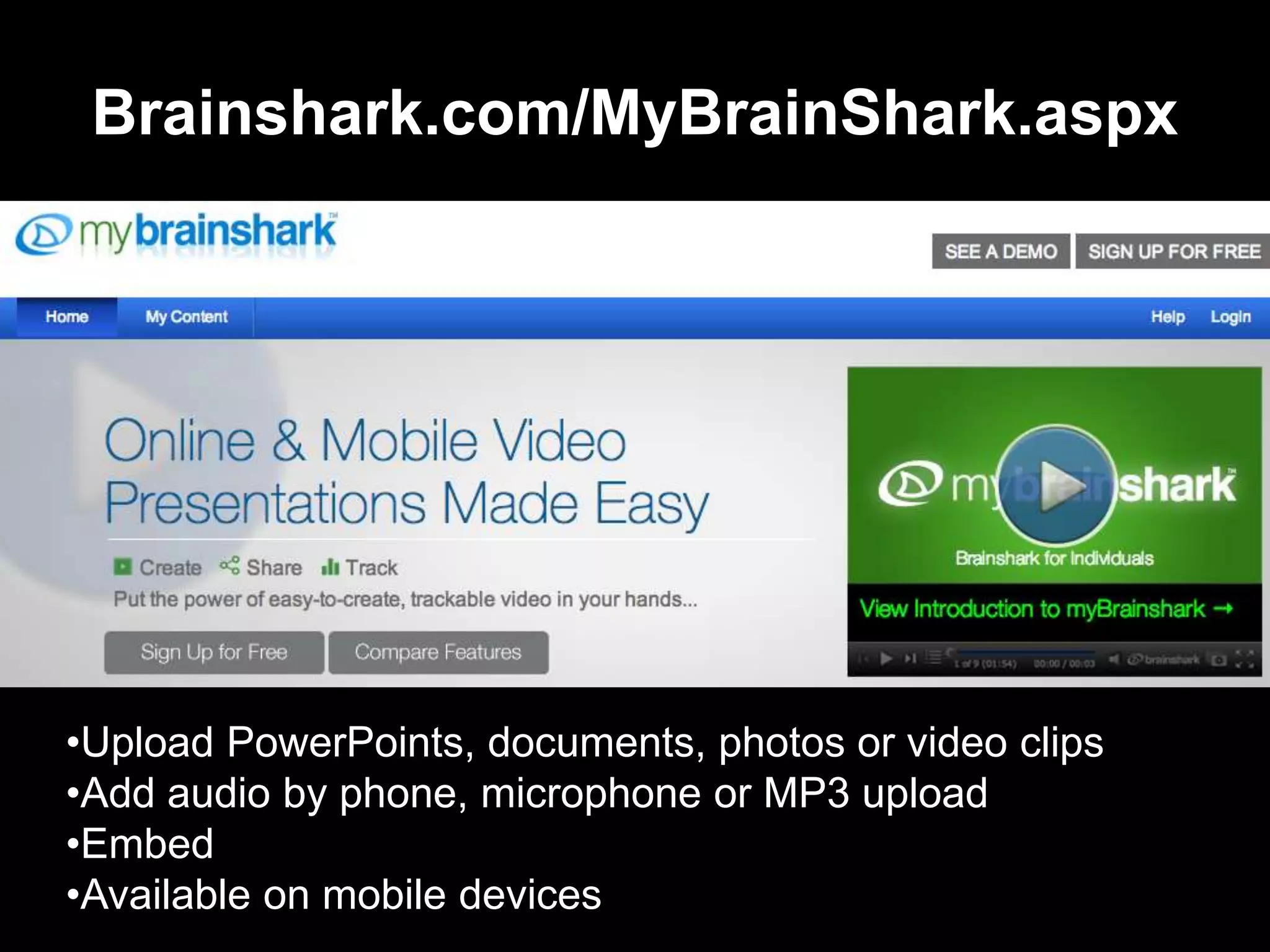 Brainshark.com/MyBrainShark.aspx




•Upload PowerPoints, documents, photos or video clips
•Add audio by phone, microphone or MP3 upload
•Embed
•Available on mobile devices
 