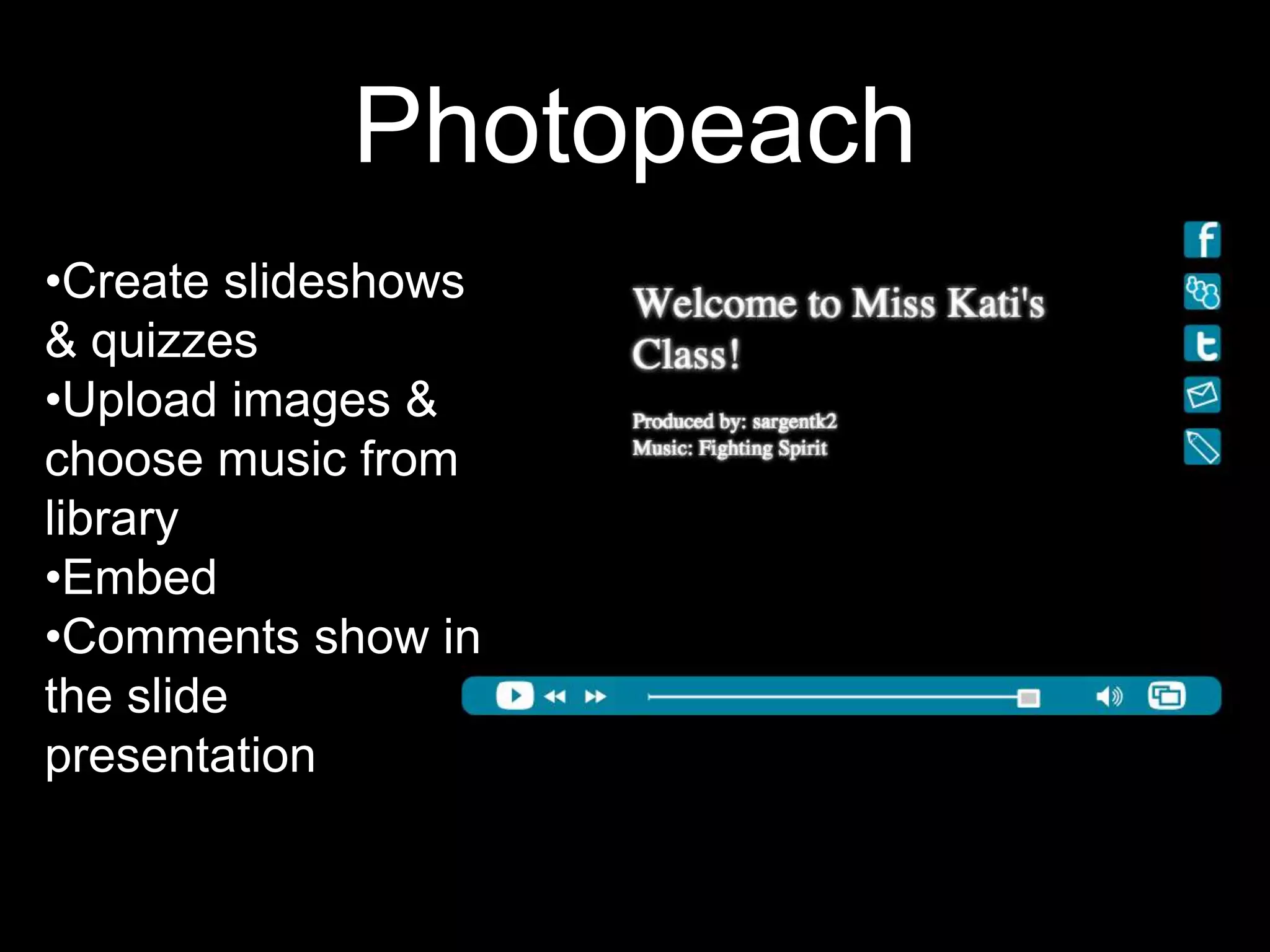 Photopeach
•Create slideshows
& quizzes
•Upload images &
choose music from
library
•Embed
•Comments show in
the slide
presentation
 