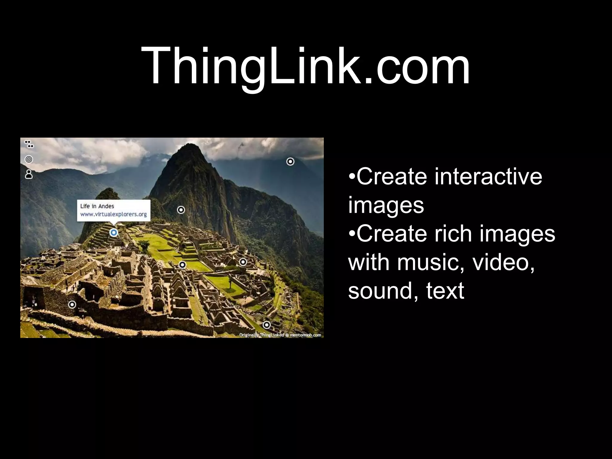 ThingLink.com
        •Create interactive
        images
        •Create rich images
        with music, video,
        sound, text
 
