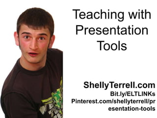 Teaching with
Presentation
   Tools

    ShellyTerrell.com
             Bit.ly/ELTLINKs
Pinterest.com/shellyterrell/pr
            esentation-tools
 