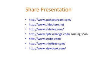Share Presentation http://www.authorstream.com/ http://www.slideshare.net http://www.slidelive.com/ http://www.pptexchange.com/  coming soon http://www.scribd.com/ http://www.thinkfree.com/   http://www.viewbook.com/ 