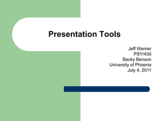 Presentation Tools
                         Jeff Werner
                            PSY/430
                     Becky Benson
               University of Phoenix
                        July 4, 2011
 