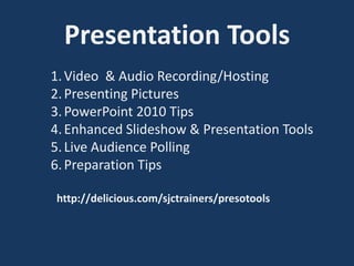 Presentation Tools 
1. Video & Audio Recording/Hosting 
2. Presenting Pictures 
3. Enhanced Slideshow & Presentation Tools 
4. Using Apps 
5. Video Collection Tools 
6. PowerPoint 2010 Tips 
7. Preparation Tips 
 